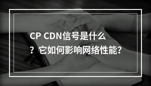 CP CDN信号是什么?它如何影响网络性能?