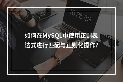 如何在MySQL中使用正则表达式进行匹配与正则化操作?