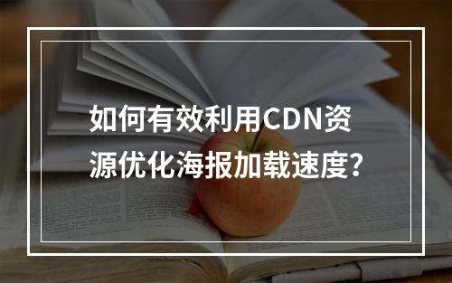如何有效利用CDN资源优化海报加载速度?