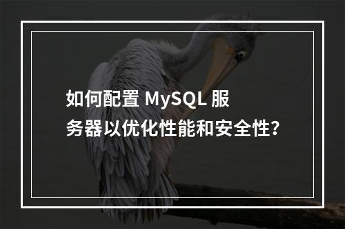 如何配置 MySQL 服务器以优化性能和安全性?
