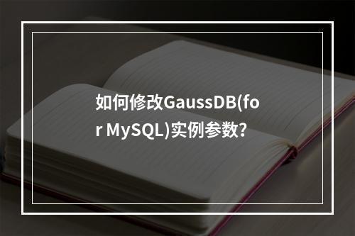 如何修改GaussDB(for MySQL)实例参数?