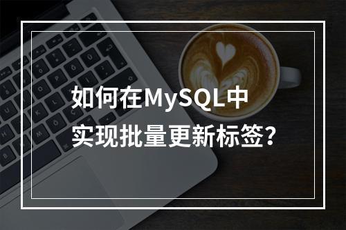 如何在MySQL中实现批量更新标签?