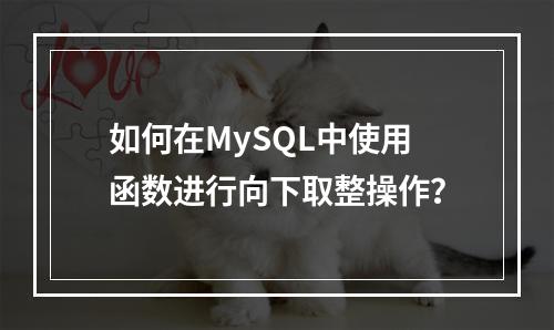 如何在MySQL中使用函数进行向下取整操作?