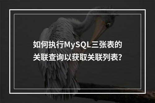 如何执行MySQL三张表的关联查询以获取关联列表?
