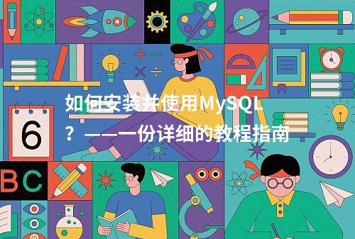 如何安装并使用MySQL?——一份详细的教程指南