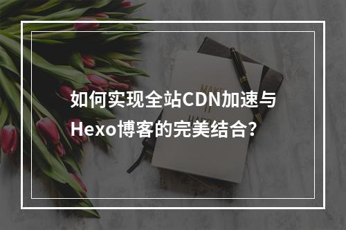 如何实现全站CDN加速与Hexo博客的完美结合?