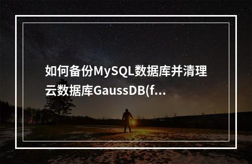 如何备份MySQL数据库并清理云数据库GaussDB(for MySQL)的备份空间?