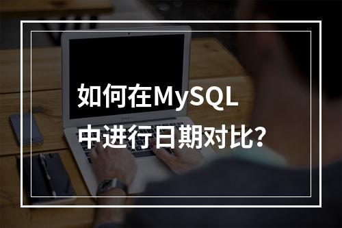 如何在MySQL中进行日期对比?
