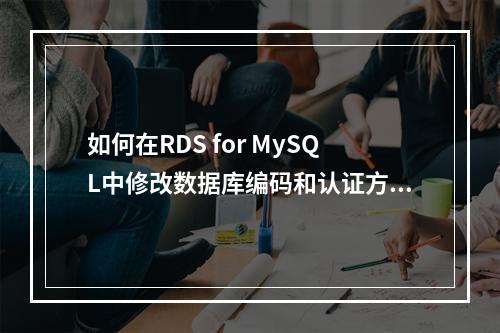 如何在RDS for MySQL中修改数据库编码和认证方式?