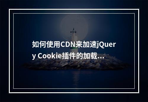 如何使用CDN来加速jQuery Cookie插件的加载?