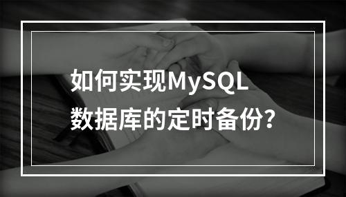如何实现MySQL数据库的定时备份?