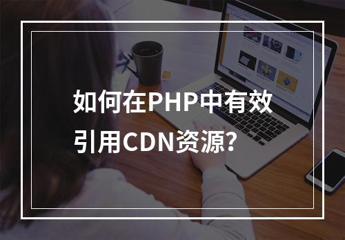 如何在PHP中有效引用CDN资源?