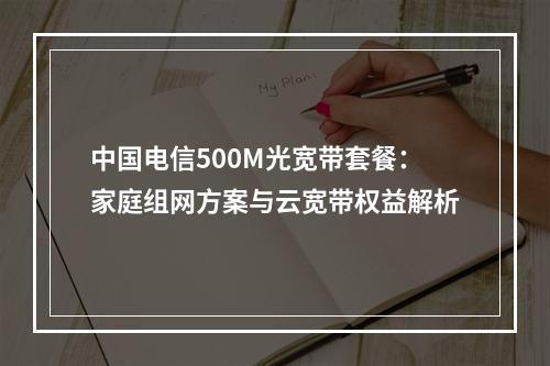 中国电信500M光宽带套餐：家庭组网方案与云宽带权益解析