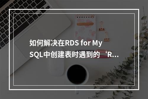 如何解决在RDS for MySQL中创建表时遇到的‘Row size too large’错误?
