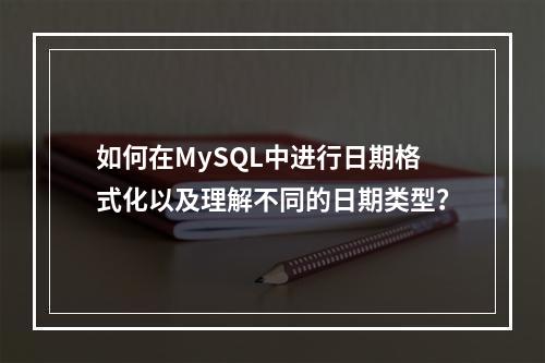 如何在MySQL中进行日期格式化以及理解不同的日期类型?