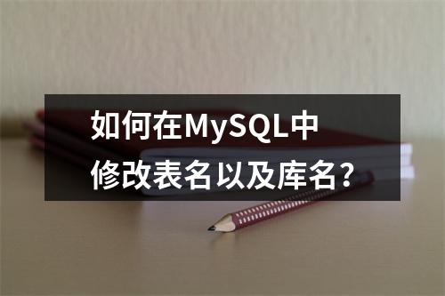 如何在MySQL中修改表名以及库名?