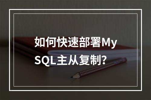 如何快速部署MySQL主从复制?