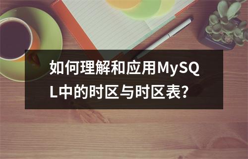 如何理解和应用MySQL中的时区与时区表?