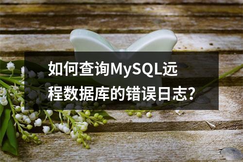 如何查询MySQL远程数据库的错误日志?
