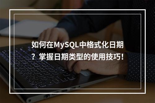 如何在MySQL中格式化日期?掌握日期类型的使用技巧!