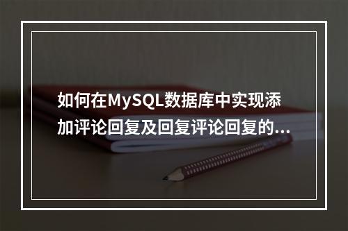 如何在MySQL数据库中实现添加评论回复及回复评论回复的功能?