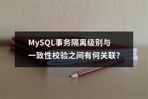 MySQL事务隔离级别与一致性校验之间有何关联?