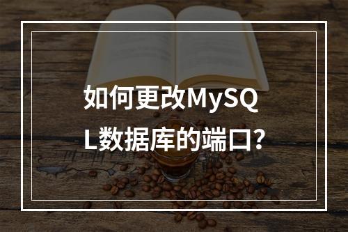 如何更改MySQL数据库的端口?