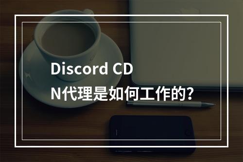 Discord CDN代理是如何工作的?