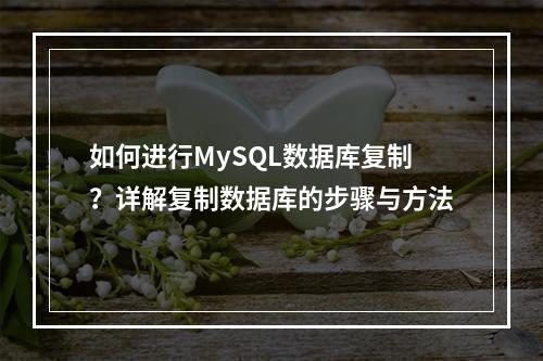 如何进行MySQL数据库复制?详解复制数据库的步骤与方法