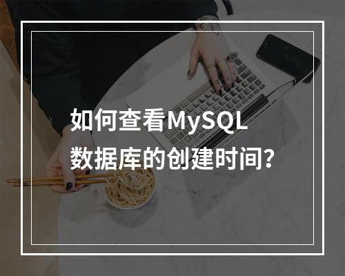 如何查看MySQL数据库的创建时间?