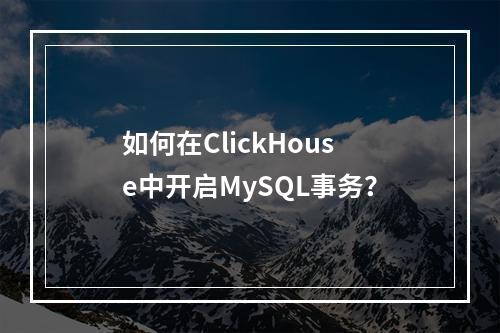 如何在ClickHouse中开启MySQL事务?