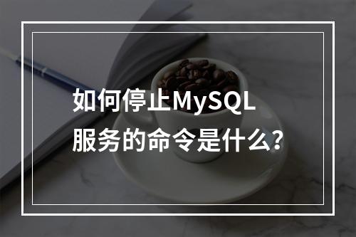 如何停止MySQL服务的命令是什么?