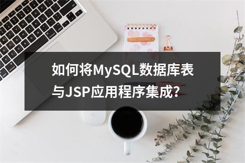 如何将MySQL数据库表与JSP应用程序集成?