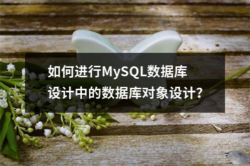 如何进行MySQL数据库设计中的数据库对象设计?