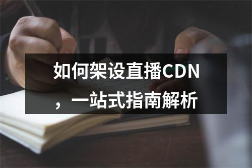 如何架设直播CDN,一站式指南解析