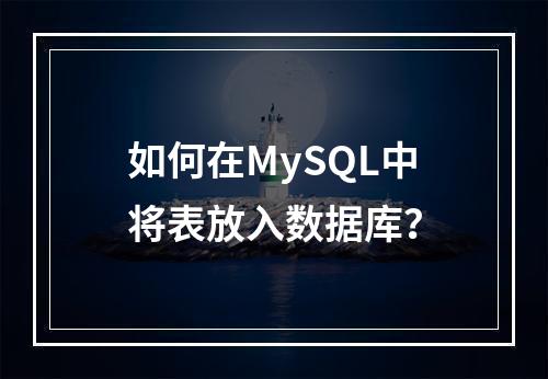 如何在MySQL中将表放入数据库?
