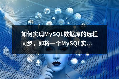 如何实现MySQL数据库的远程同步,即将一个MySQL实例的数据同步到另一个MySQL实例?
