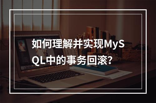 如何理解并实现MySQL中的事务回滚?