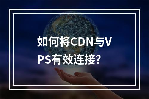 如何将CDN与VPS有效连接?