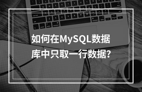 如何在MySQL数据库中只取一行数据?