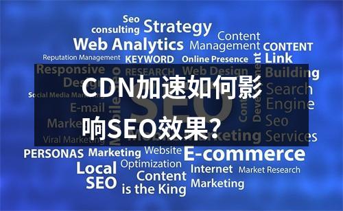 CDN加速如何影响SEO效果?