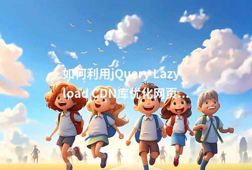 如何利用jQuery Lazyload CDN库优化网页性能?