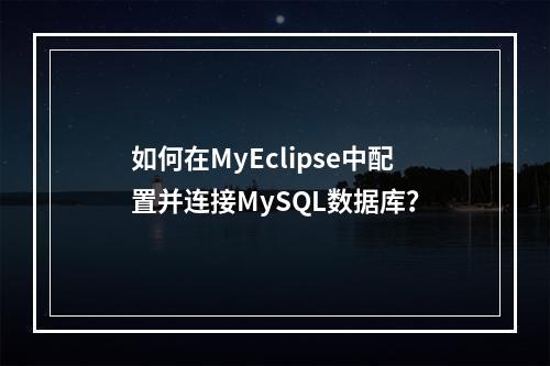 如何在MyEclipse中配置并连接MySQL数据库?