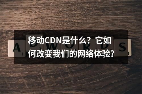 移动CDN是什么?它如何改变我们的网络体验?