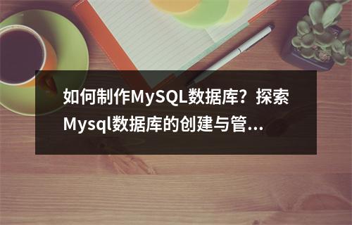 如何制作MySQL数据库?探索Mysql数据库的创建与管理