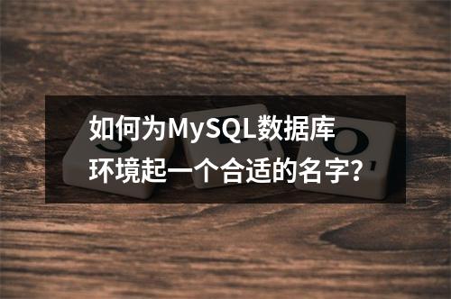 如何为MySQL数据库环境起一个合适的名字?