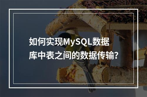 如何实现MySQL数据库中表之间的数据传输?