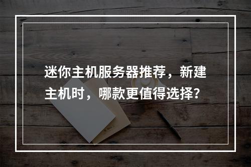 迷你主机服务器推荐,新建主机时,哪款更值得选择?