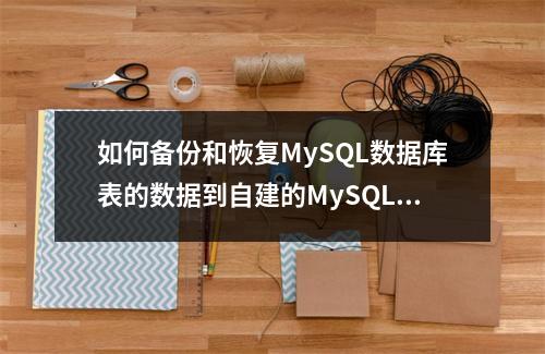 如何备份和恢复MySQL数据库表的数据到自建的MySQL数据库?