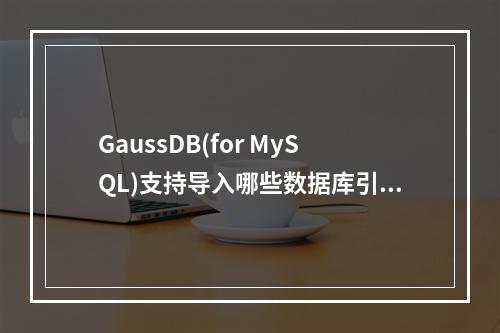 GaussDB(for MySQL)支持导入哪些数据库引擎的数据?